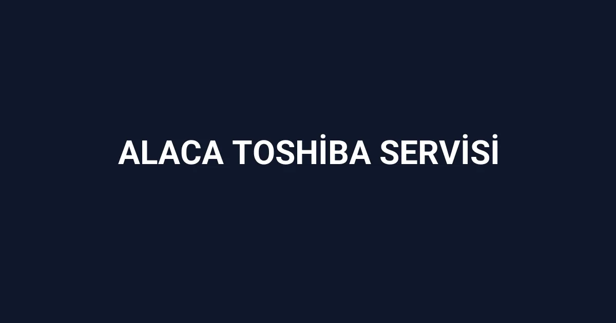 Alaca Toshiba Servisi